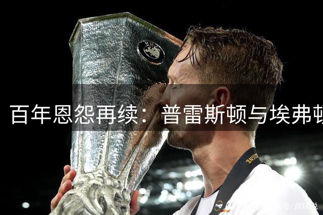 百年恩怨再续：普雷斯顿与埃弗顿的"消失之战