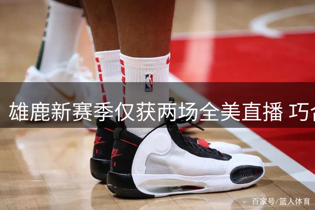雄鹿新赛季仅获两场全美直播 巧合对手皆为热火